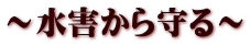 ～水害から守る～